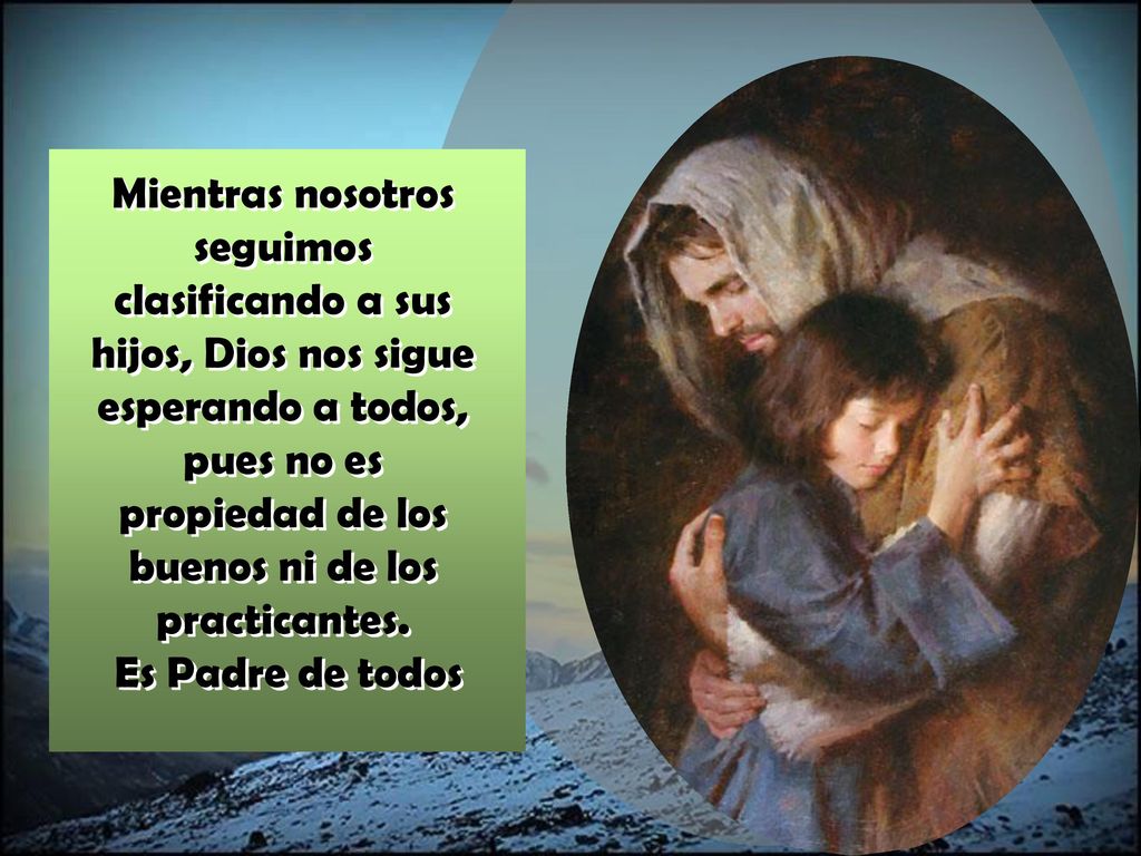 Mientras nosotros seguimos clasificando a sus hijos, Dios nos sigue esperando a todos, pues no es propiedad de los buenos ni de los practicantes.