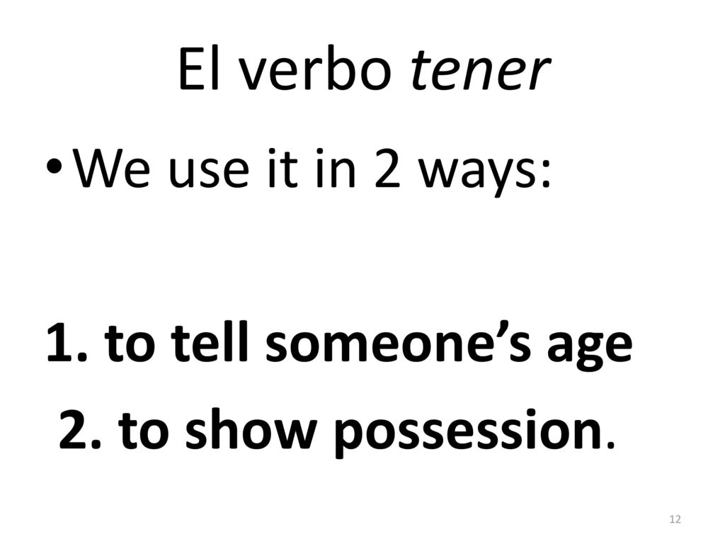 El verbo tener We use it in 2 ways: 1. to tell someone’s age