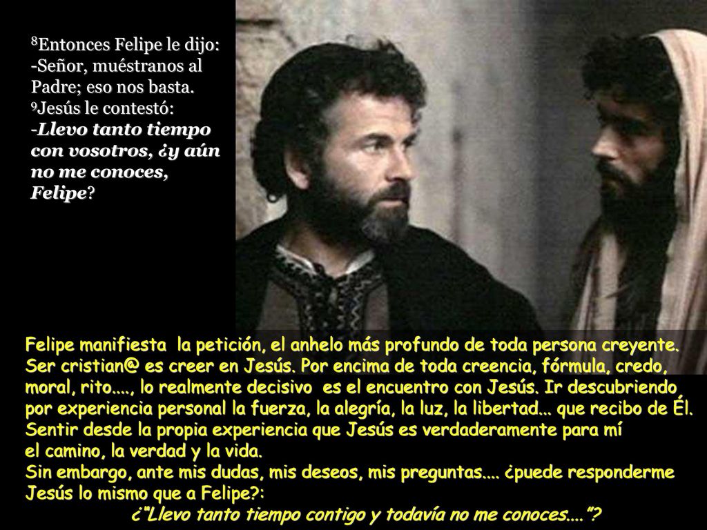 8Entonces Felipe le dijo: -Señor, muéstranos al Padre; eso nos basta