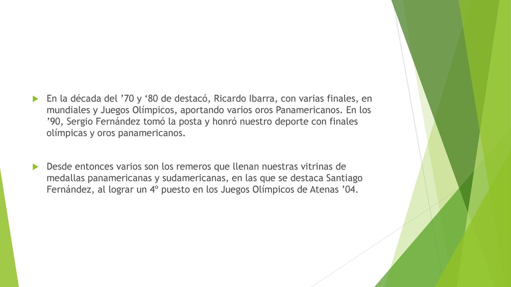 En la década del ’70 y ‘80 de destacó, Ricardo Ibarra, con varias finales, en mundiales y Juegos Olímpicos, aportando varios oros Panamericanos. En los ’90, Sergio Fernández tomó la posta y honró nuestro deporte con finales olímpicas y oros panamericanos.