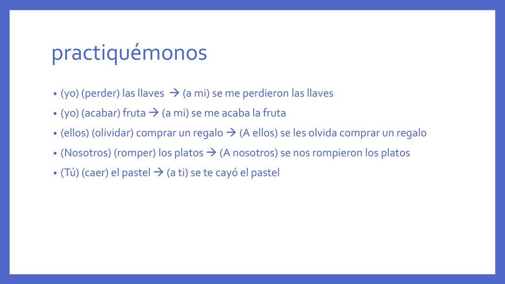 practiquémonos (yo) (perder) las llaves  (a mi) se me perdieron las llaves. (yo) (acabar) fruta  (a mi) se me acaba la fruta.