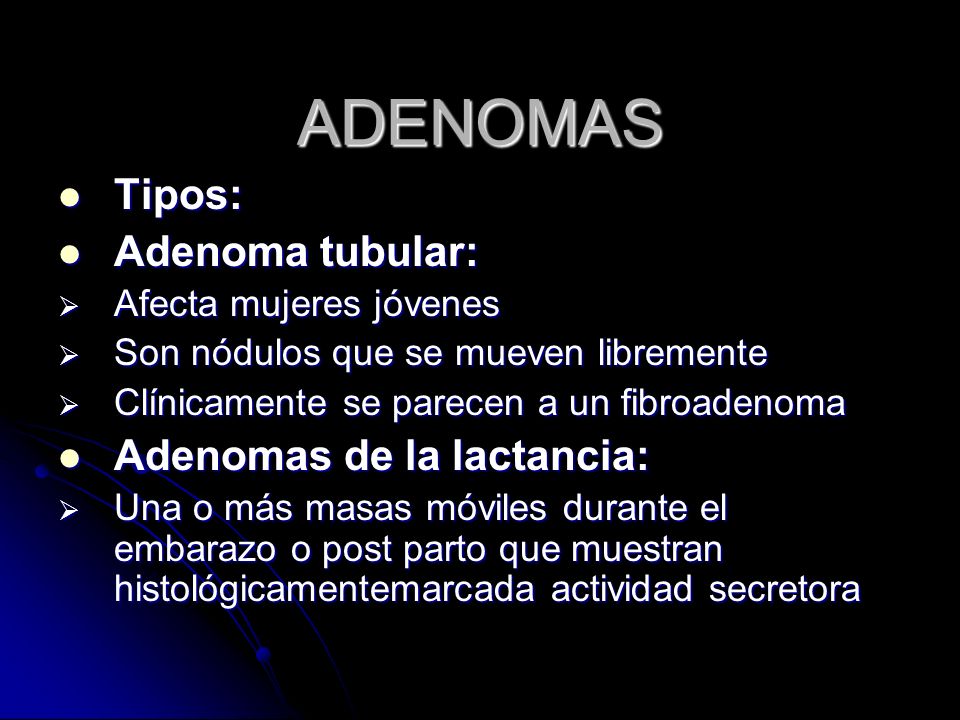 ADENOMAS Tipos: Adenoma tubular: Adenomas de la lactancia: