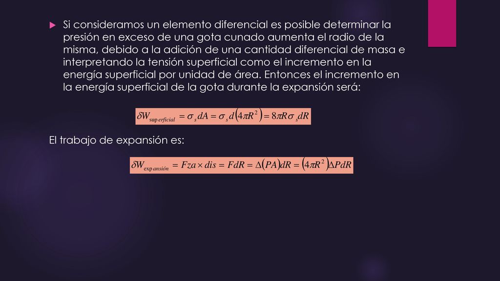 Si consideramos un elemento diferencial es posible determinar la presión en exceso de una gota cunado aumenta el radio de la misma, debido a la adición de una cantidad diferencial de masa e interpretando la tensión superficial como el incremento en la energía superficial por unidad de área. Entonces el incremento en la energía superficial de la gota durante la expansión será: