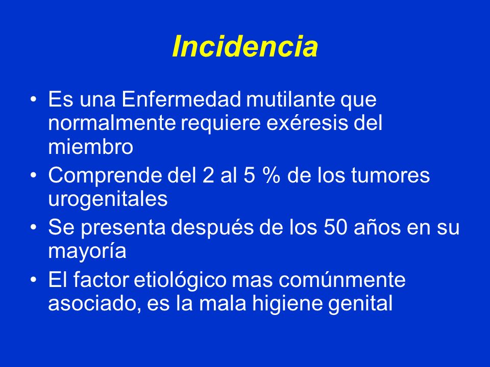 Incidencia Es una Enfermedad mutilante que normalmente requiere exéresis del miembro. Comprende del 2 al 5 % de los tumores urogenitales.