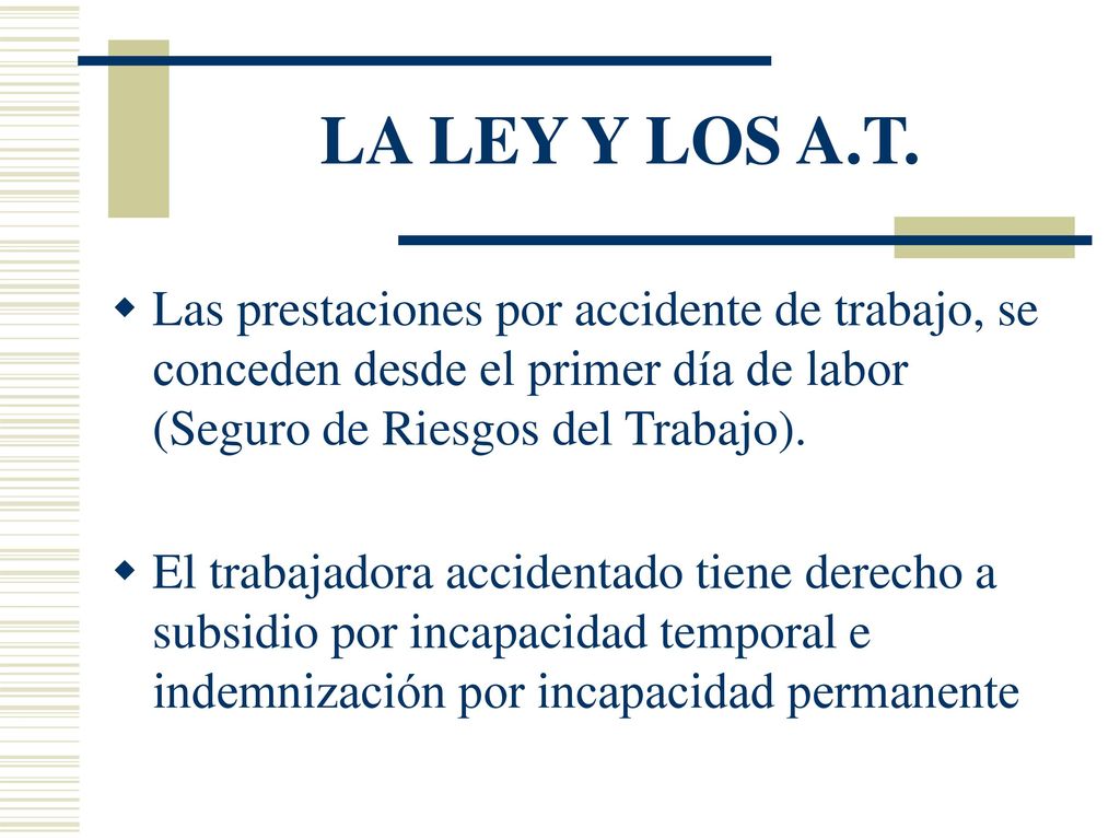 LA LEY Y LOS A.T. Las prestaciones por accidente de trabajo, se conceden desde el primer día de labor (Seguro de Riesgos del Trabajo).