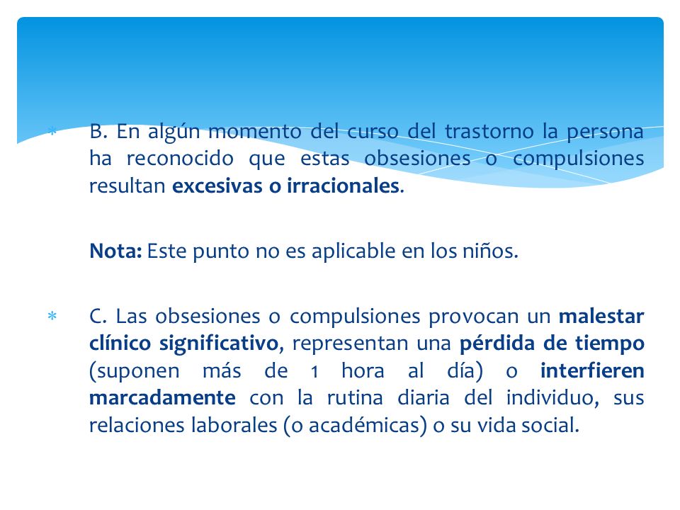 B. En algún momento del curso del trastorno la persona ha reconocido que estas obsesiones o compulsiones resultan excesivas o irracionales.