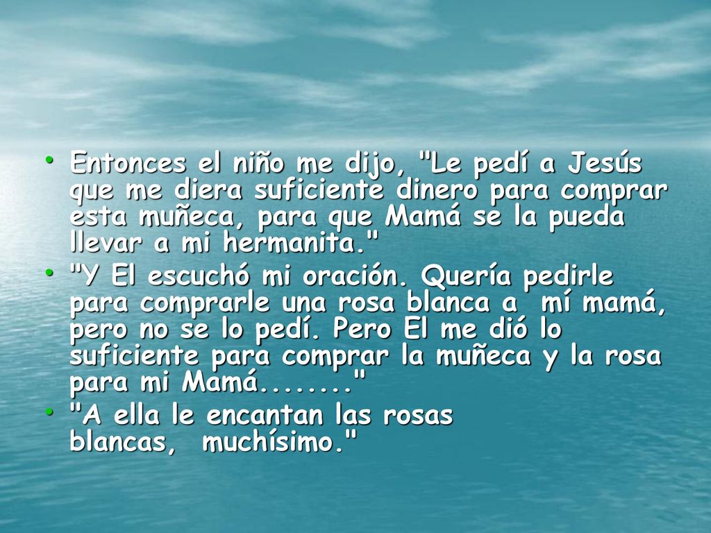 Entonces el niño me dijo, Le pedí a Jesús que me diera suficiente dinero para comprar esta muñeca, para que Mamá se la pueda llevar a mi hermanita.