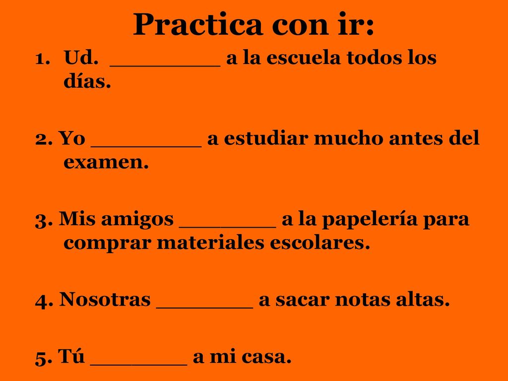 Practica con ir: Ud. ________ a la escuela todos los días.