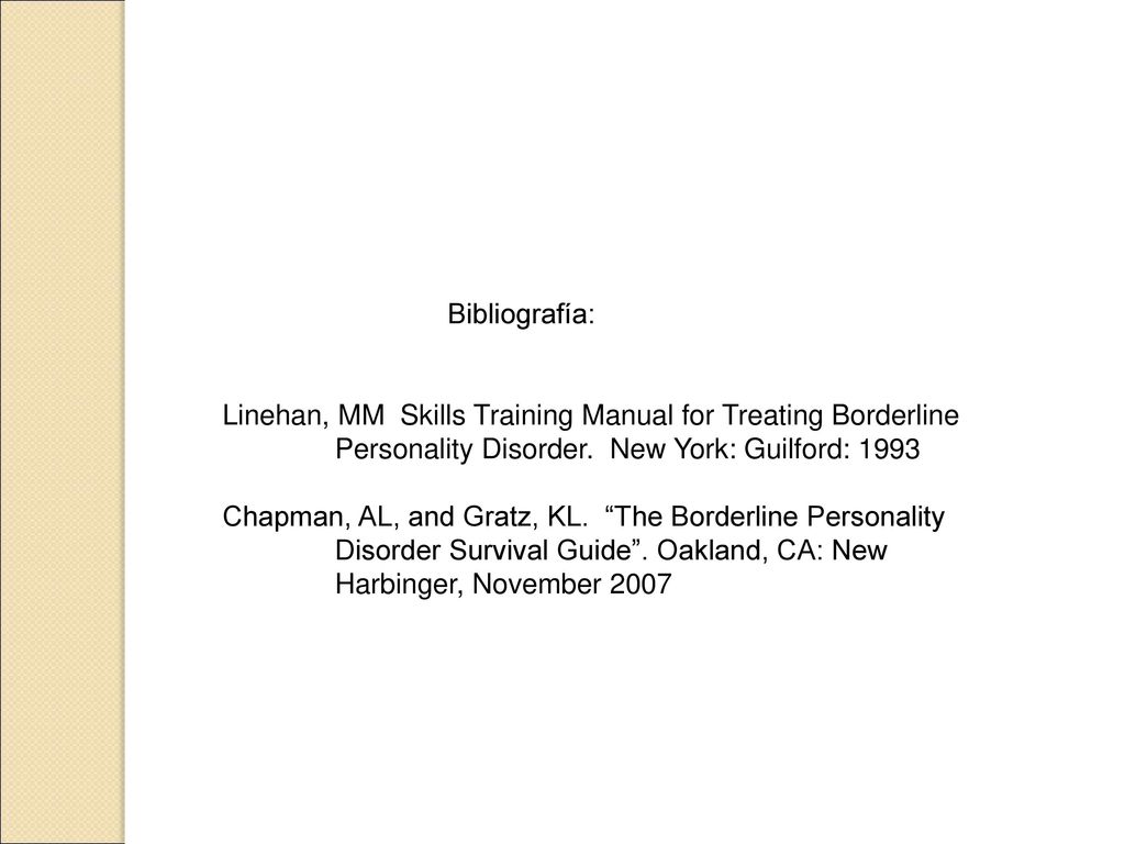 Bibliografía: Linehan, MM Skills Training Manual for Treating Borderline Personality Disorder. New York: Guilford: