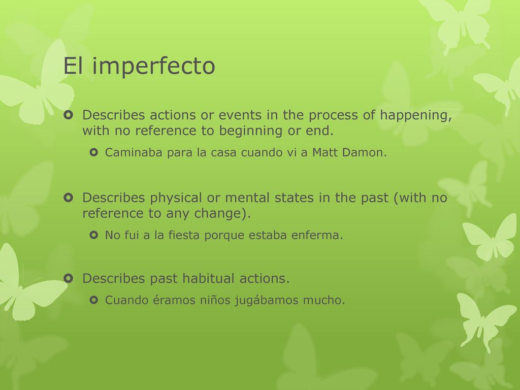 El imperfecto Describes actions or events in the process of happening, with no reference to beginning or end.