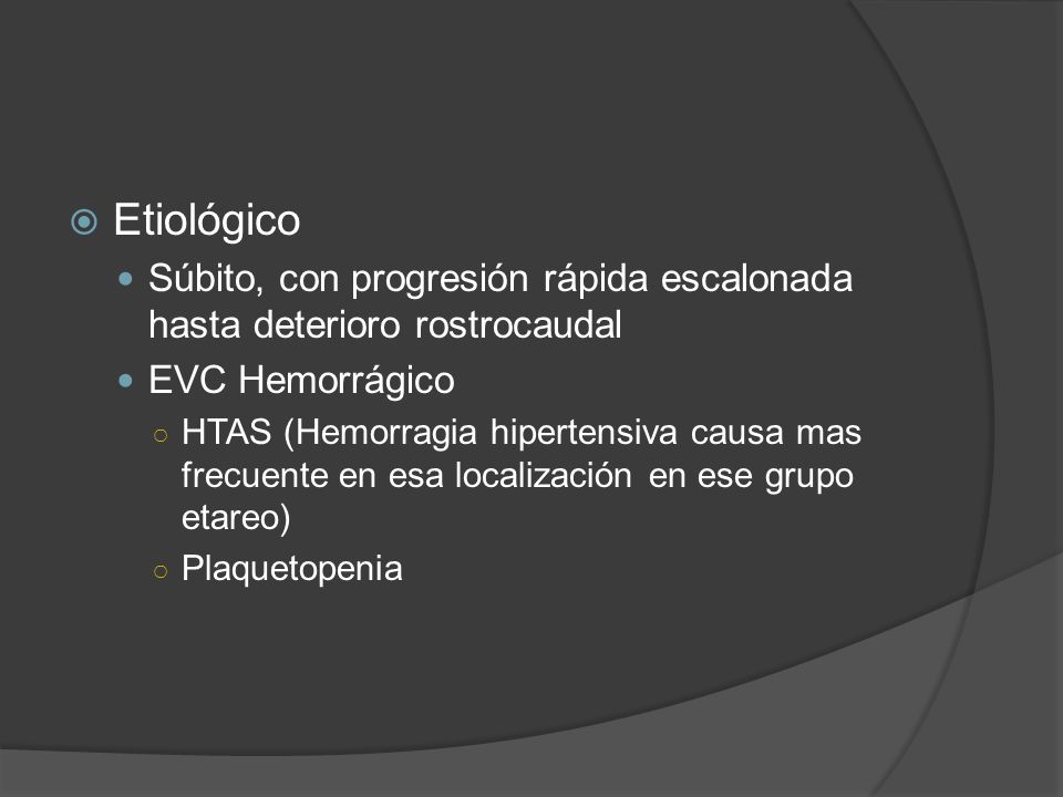 Etiológico Súbito, con progresión rápida escalonada hasta deterioro rostrocaudal. EVC Hemorrágico.