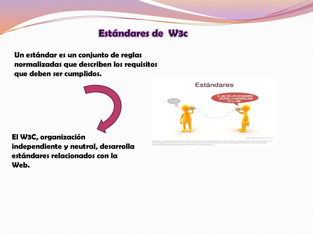 Estándares de W3c Un estándar es un conjunto de reglas normalizadas que describen los requisitos que deben ser cumplidos.