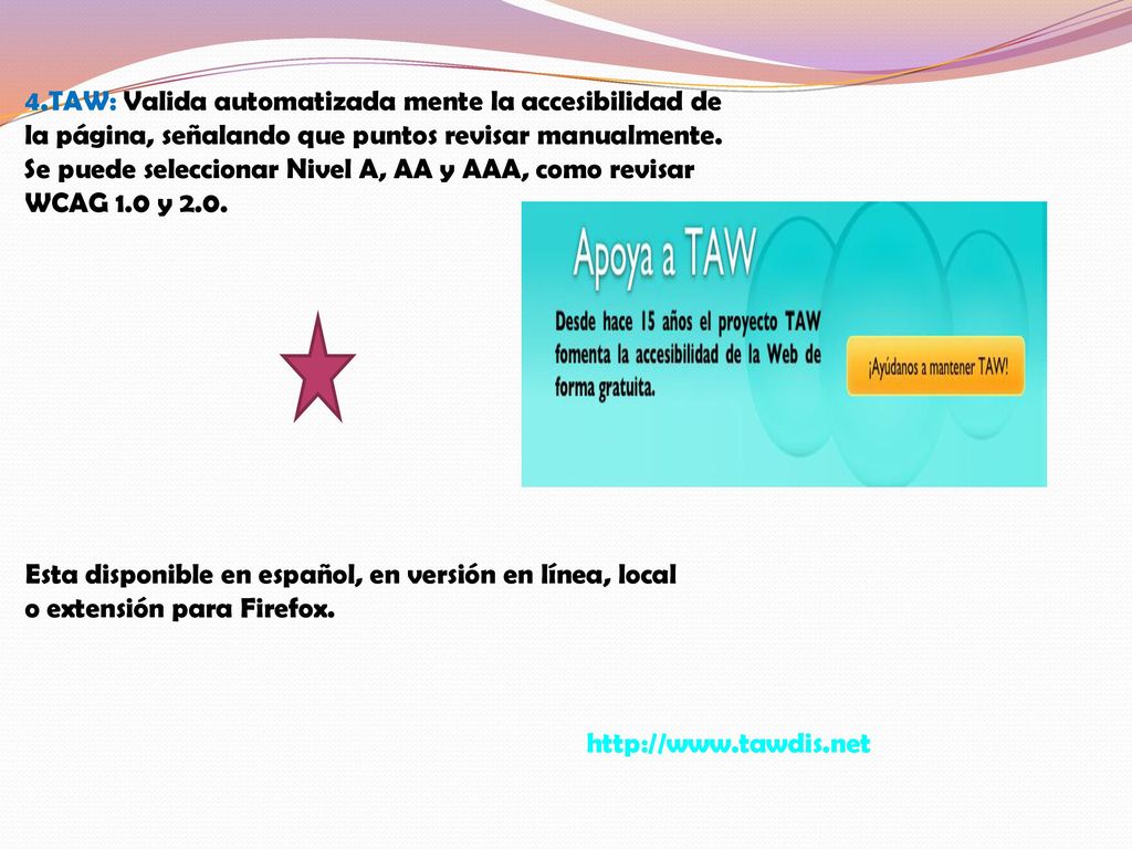 4.TAW: Valida automatizada mente la accesibilidad de la página, señalando que puntos revisar manualmente. Se puede seleccionar Nivel A, AA y AAA, como revisar WCAG 1.0 y 2.0.