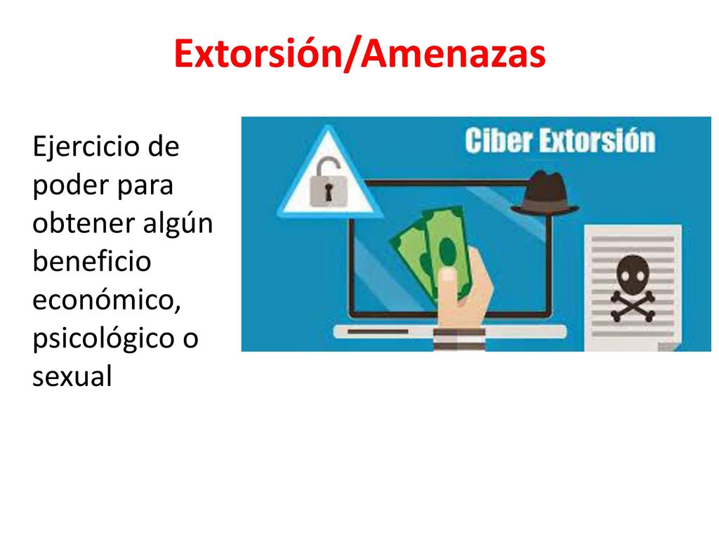Extorsión/Amenazas Ejercicio de poder para obtener algún beneficio económico, psicológico o sexual