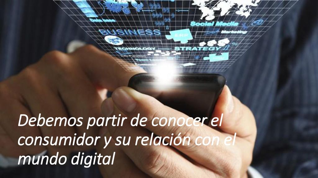 Debemos partir de conocer el consumidor y su relación con el mundo digital