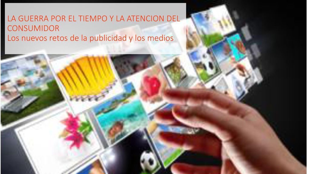 LA GUERRA POR EL TIEMPO Y LA ATENCION DEL CONSUMIDOR Los nuevos retos de la publicidad y los medios