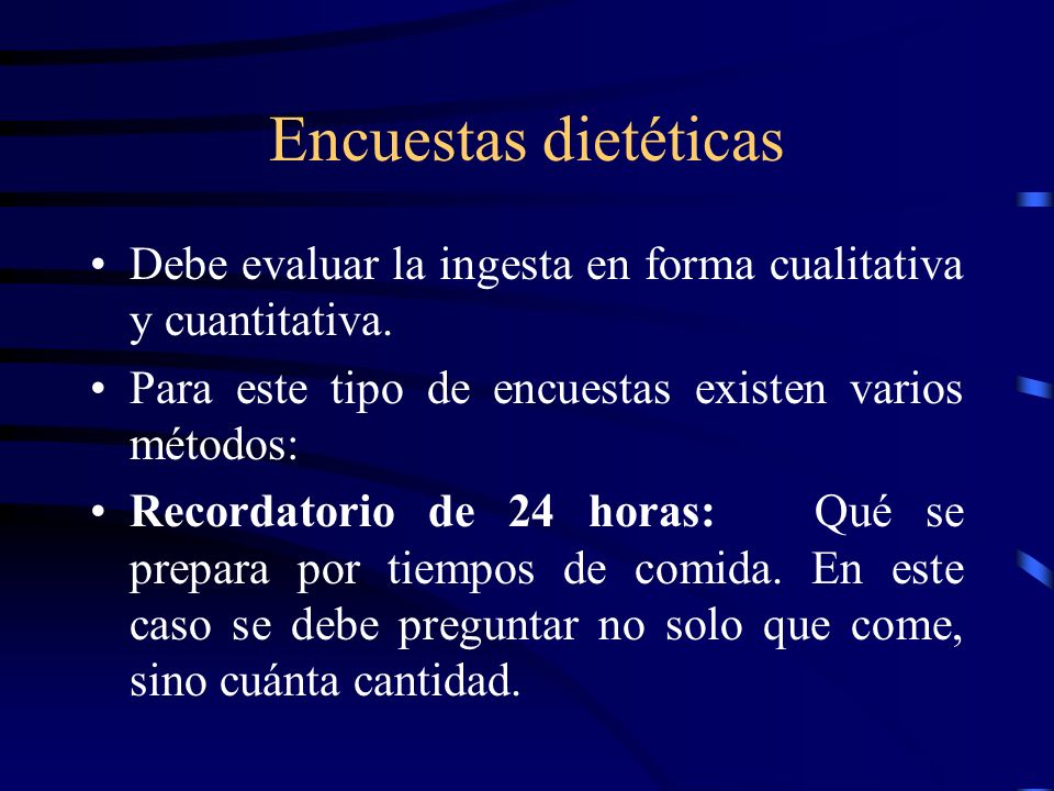 Encuestas dietéticas Debe evaluar la ingesta en forma cualitativa y cuantitativa. Para este tipo de encuestas existen varios métodos: