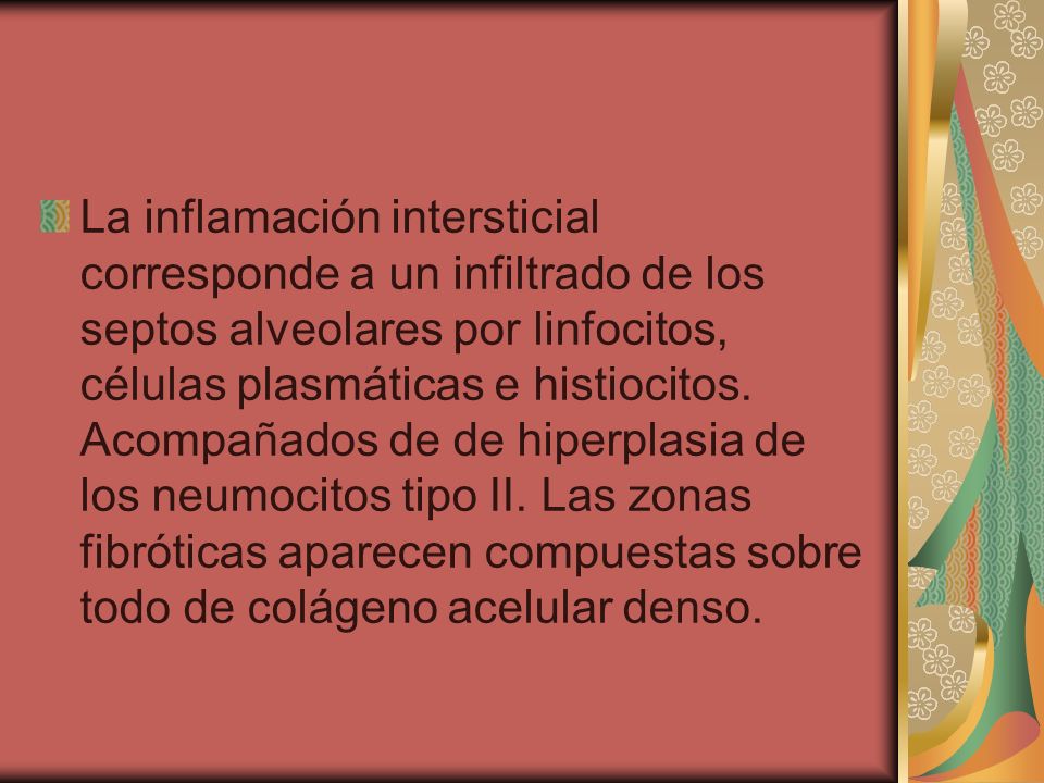 La inflamación intersticial corresponde a un infiltrado de los septos alveolares por linfocitos, células plasmáticas e histiocitos.