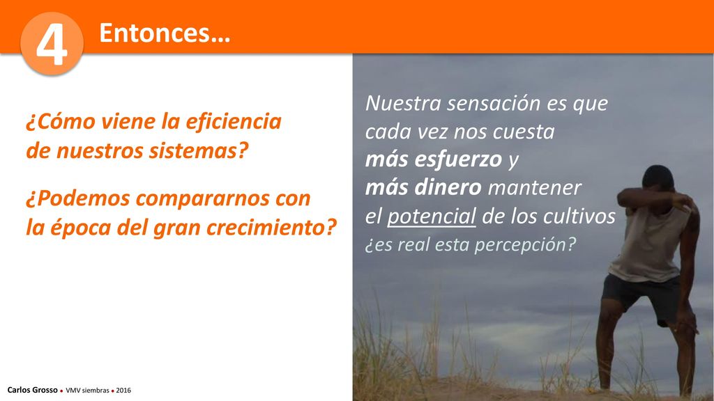 4 Entonces… Nuestra sensación es que cada vez nos cuesta más esfuerzo y más dinero mantener. el potencial de los cultivos.