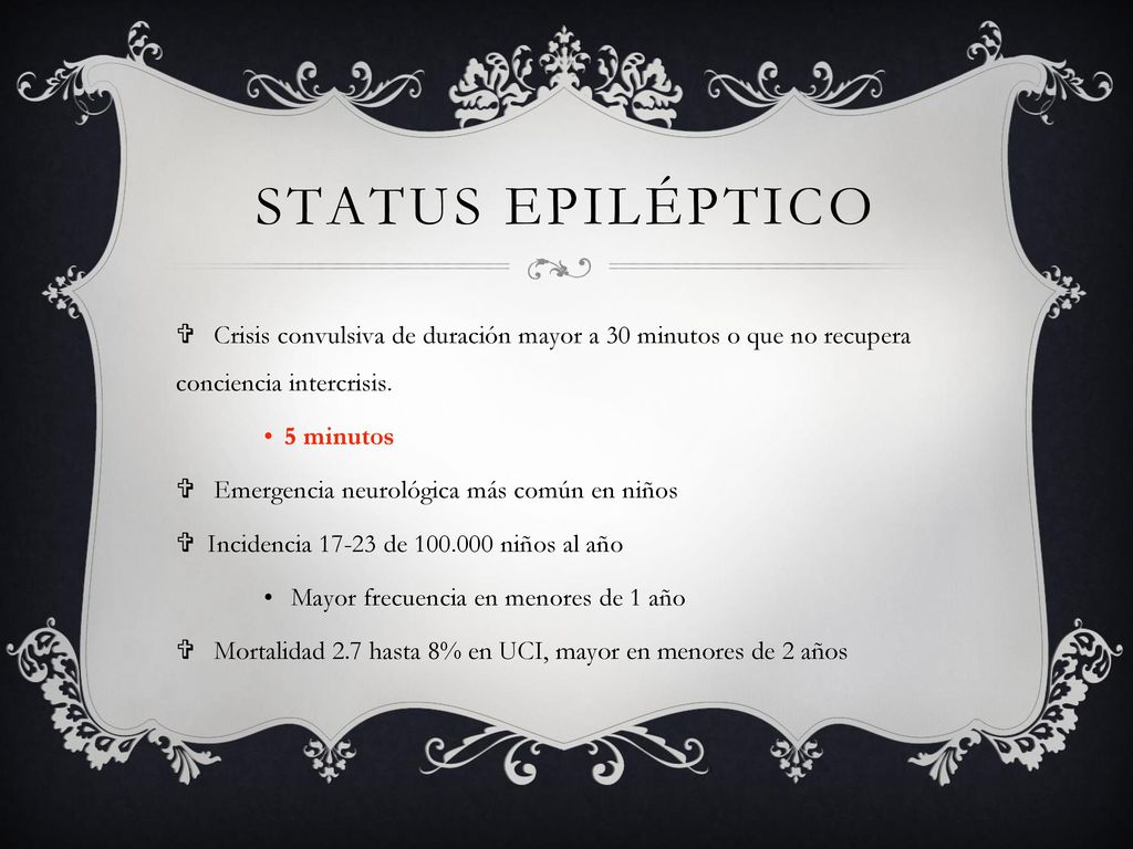 Status epiléptico Crisis convulsiva de duración mayor a 30 minutos o que no recupera conciencia intercrisis.