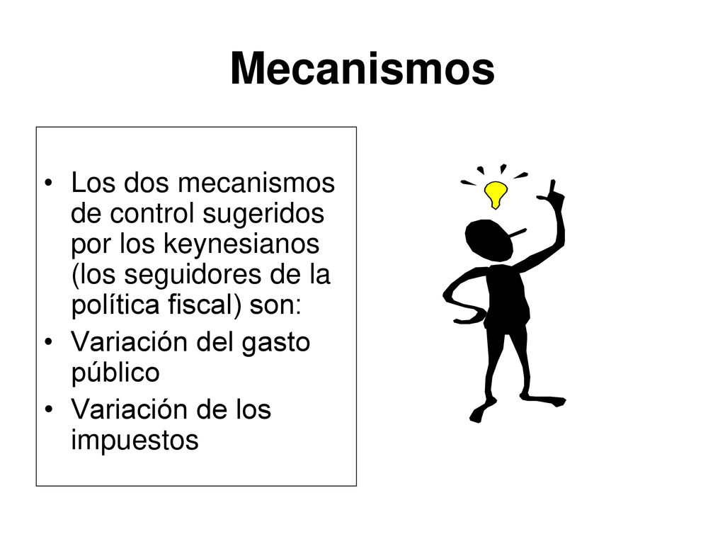 Mecanismos Los dos mecanismos de control sugeridos por los keynesianos (los seguidores de la política fiscal) son: