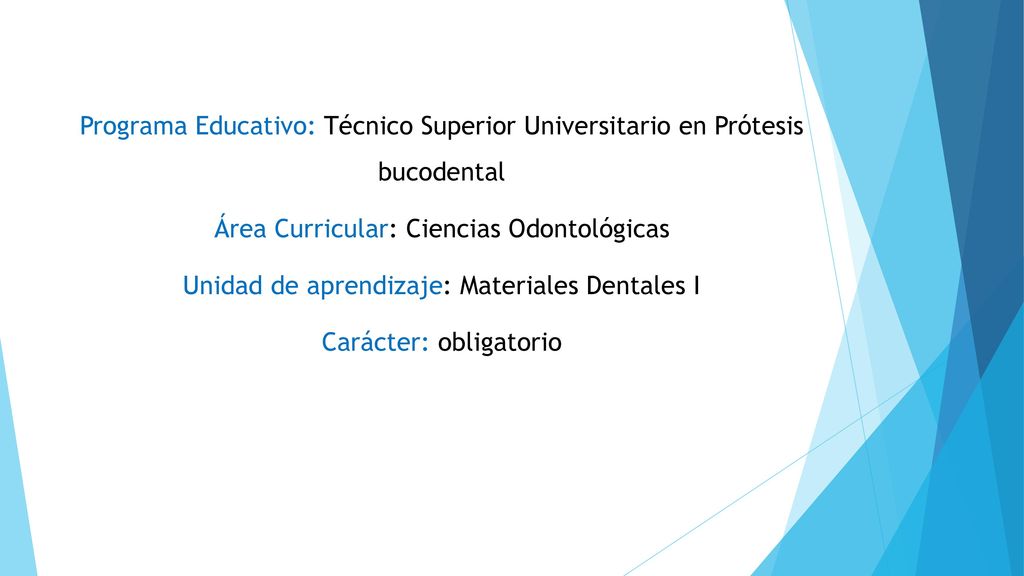 Programa Educativo: Técnico Superior Universitario en Prótesis bucodental Área Curricular: Ciencias Odontológicas Unidad de aprendizaje: Materiales Dentales I Carácter: obligatorio