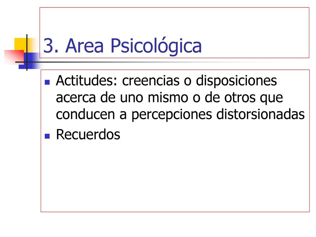 3. Area Psicológica Actitudes: creencias o disposiciones acerca de uno mismo o de otros que conducen a percepciones distorsionadas.