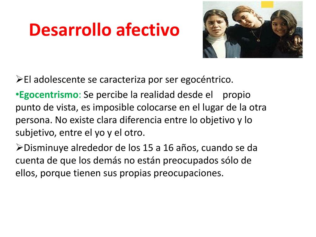 Desarrollo afectivo El adolescente se caracteriza por ser egocéntrico.