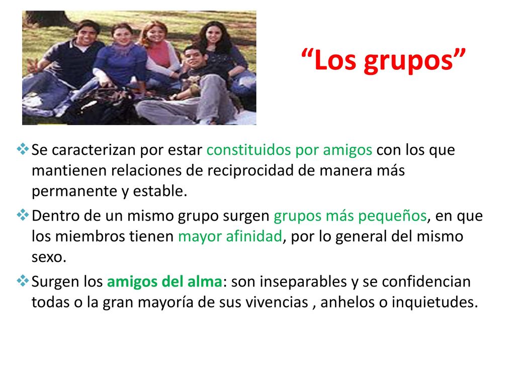 Los grupos Se caracterizan por estar constituidos por amigos con los que mantienen relaciones de reciprocidad de manera más permanente y estable.