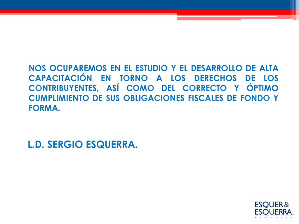 NOS OCUPAREMOS EN EL ESTUDIO Y EL DESARROLLO DE ALTA CAPACITACIÓN EN TORNO A LOS DERECHOS DE LOS CONTRIBUYENTES, ASÍ COMO DEL CORRECTO Y ÓPTIMO CUMPLIMIENTO DE SUS OBLIGACIONES FISCALES DE FONDO Y FORMA.