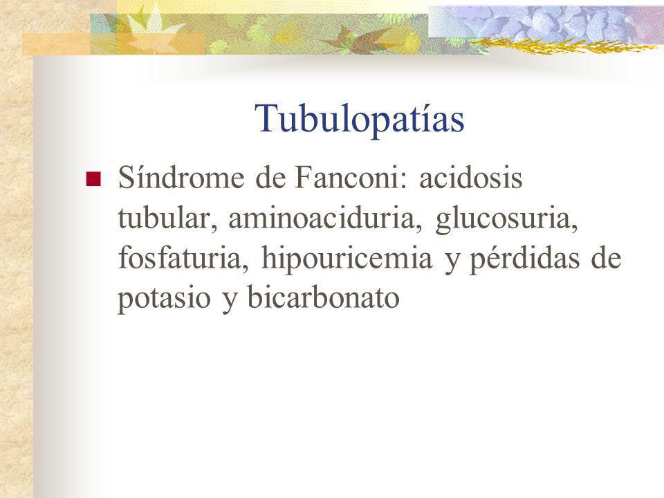 Tubulopatías Síndrome de Fanconi: acidosis tubular, aminoaciduria, glucosuria, fosfaturia, hipouricemia y pérdidas de potasio y bicarbonato.