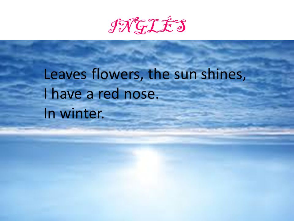 INGLÉS Leaves flowers, the sun shines, I have a red nose. In winter.