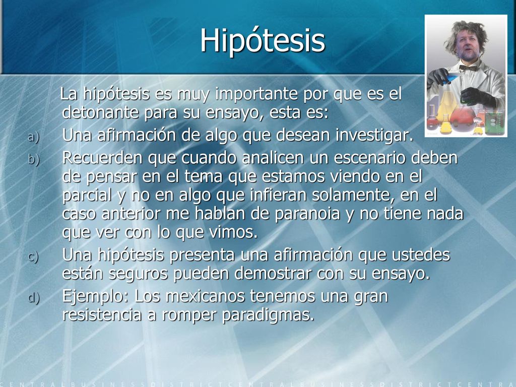Hipótesis La hipótesis es muy importante por que es el detonante para su ensayo, esta es: Una afirmación de algo que desean investigar.