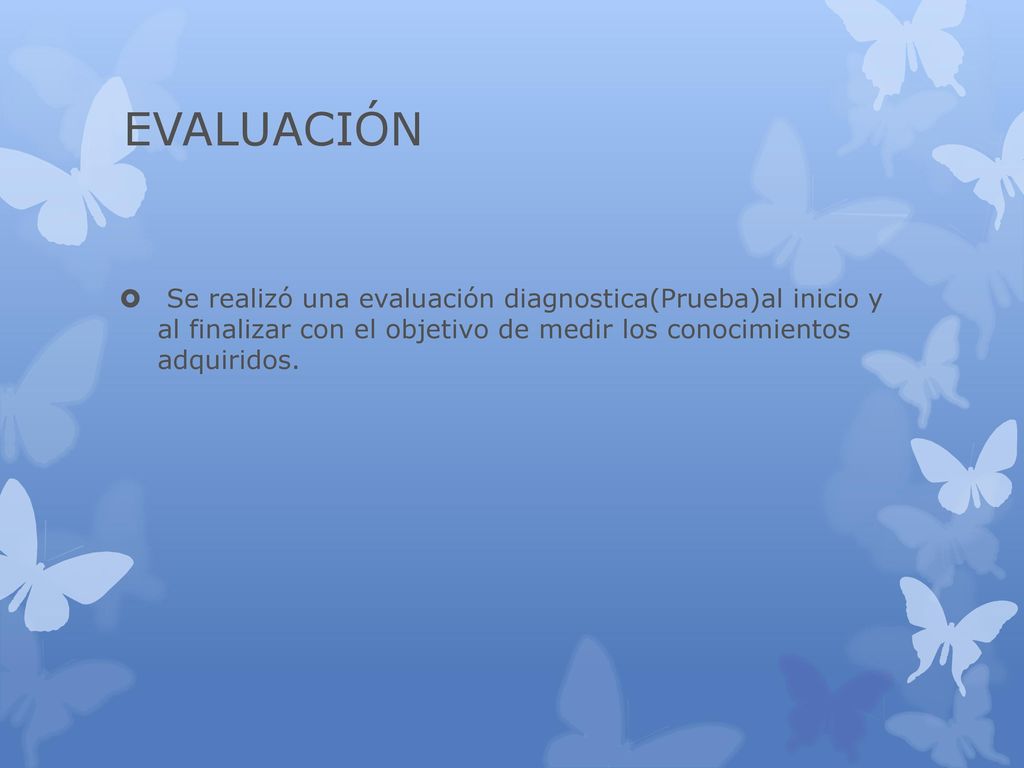 EVALUACIÓN Se realizó una evaluación diagnostica(Prueba)al inicio y al finalizar con el objetivo de medir los conocimientos adquiridos.