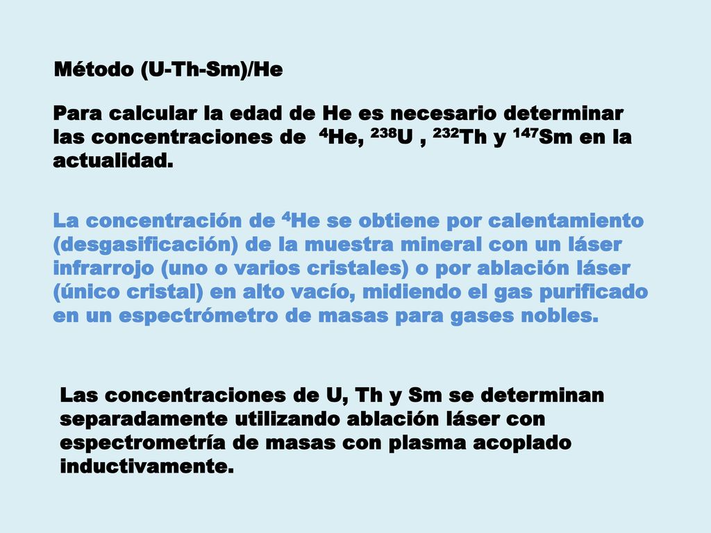 Método (U-Th-Sm)/He Para calcular la edad de He es necesario determinar las concentraciones de 4He, 238U , 232Th y 147Sm en la actualidad.