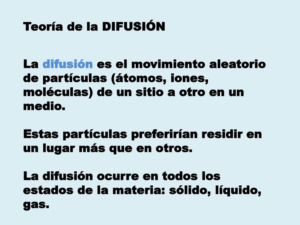 Teoría de la DIFUSIÓN La difusión es el movimiento aleatorio de partículas (átomos, iones, moléculas) de un sitio a otro en un medio.