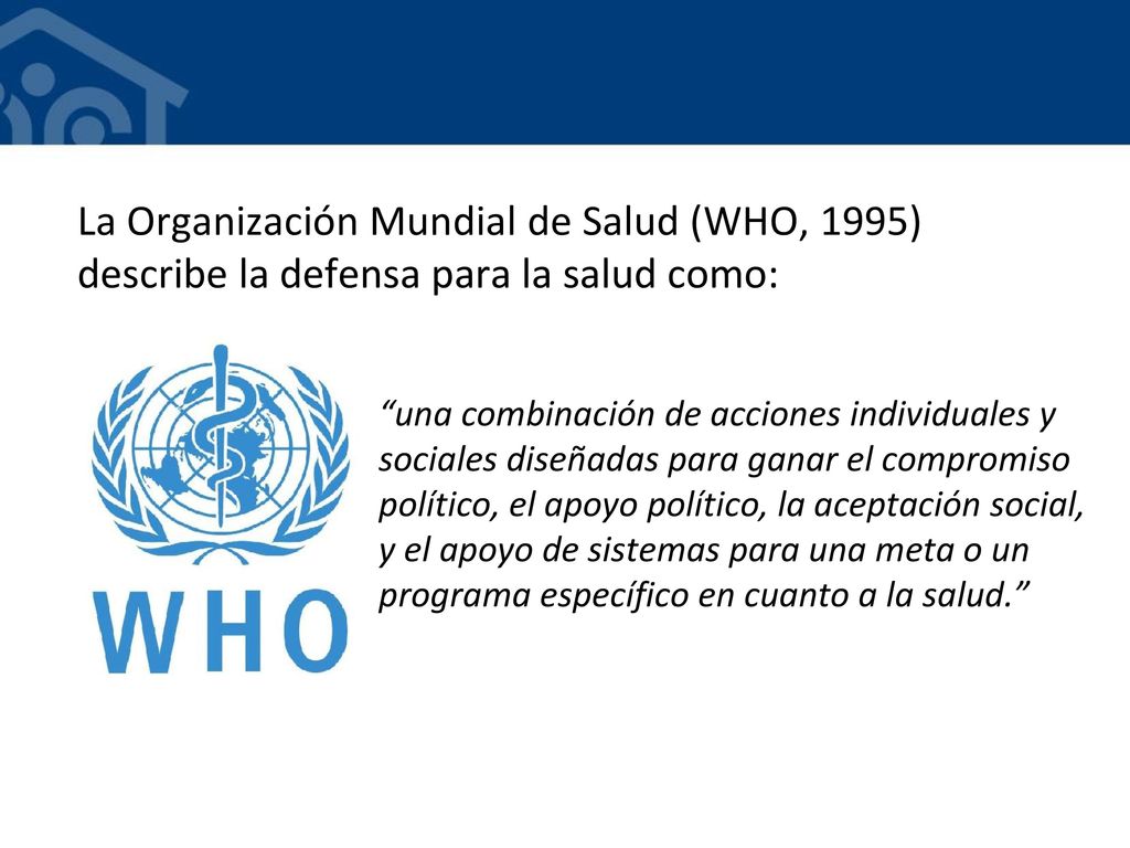 La Organización Mundial de Salud (WHO, 1995) describe la defensa para la salud como: