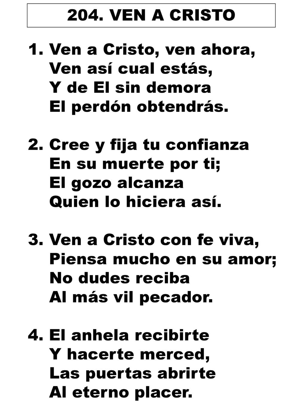 204. VEN A CRISTO Ven a Cristo, ven ahora, Ven así cual estás, Y de El sin demora. El perdón obtendrás.