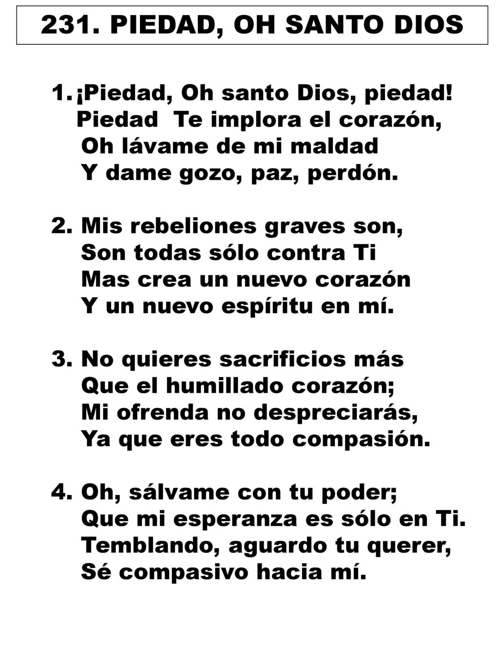 231. PIEDAD, OH SANTO DIOS ¡Piedad, Oh santo Dios, piedad! Piedad Te implora el corazón,