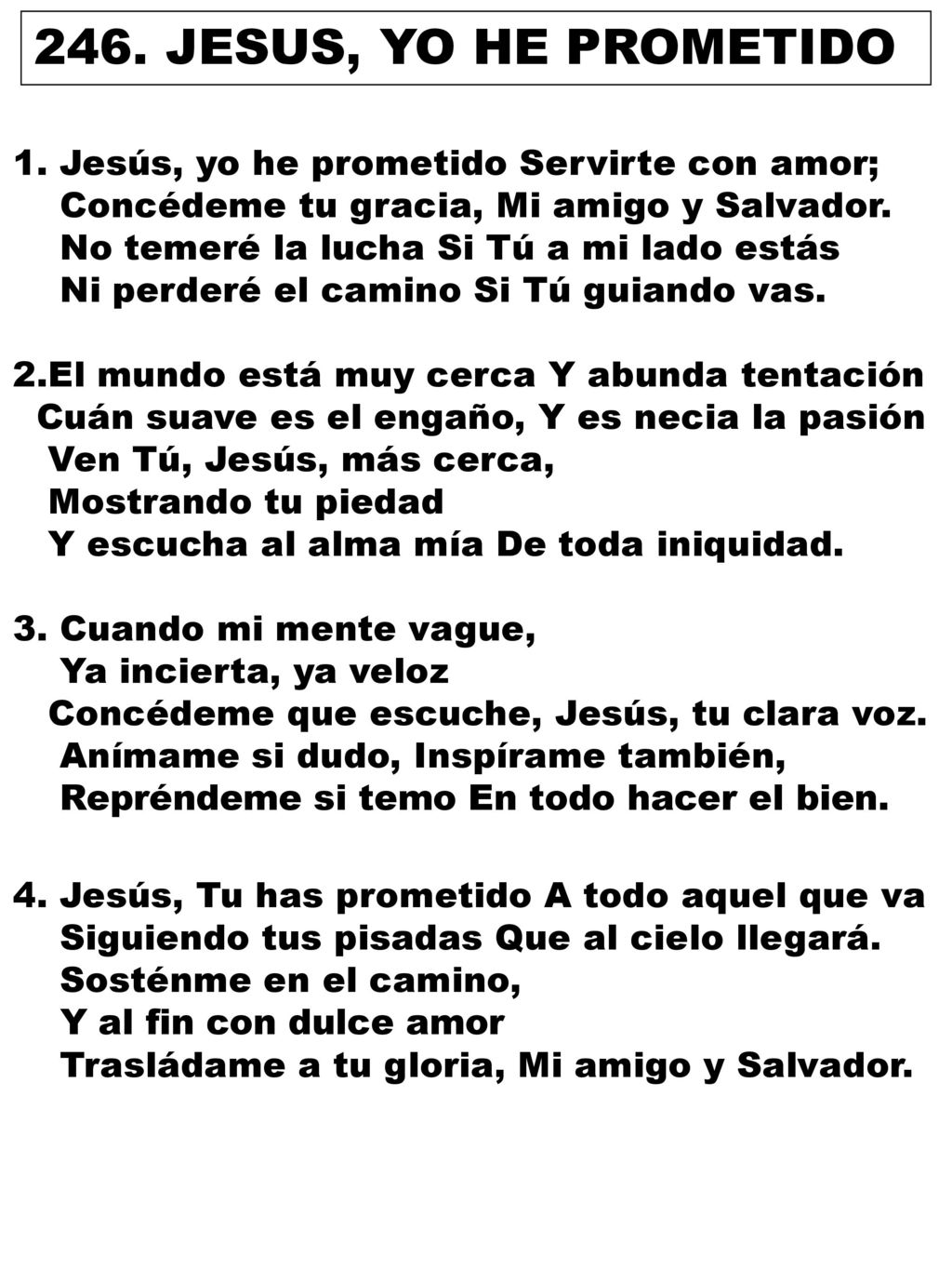 246. JESUS, YO HE PROMETIDO 1. Jesús, yo he prometido Servirte con amor; Concédeme tu gracia, Mi amigo y Salvador.
