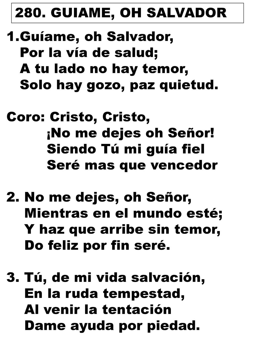280. GUIAME, OH SALVADOR Guíame, oh Salvador, Por la vía de salud; A tu lado no hay temor, Solo hay gozo, paz quietud.