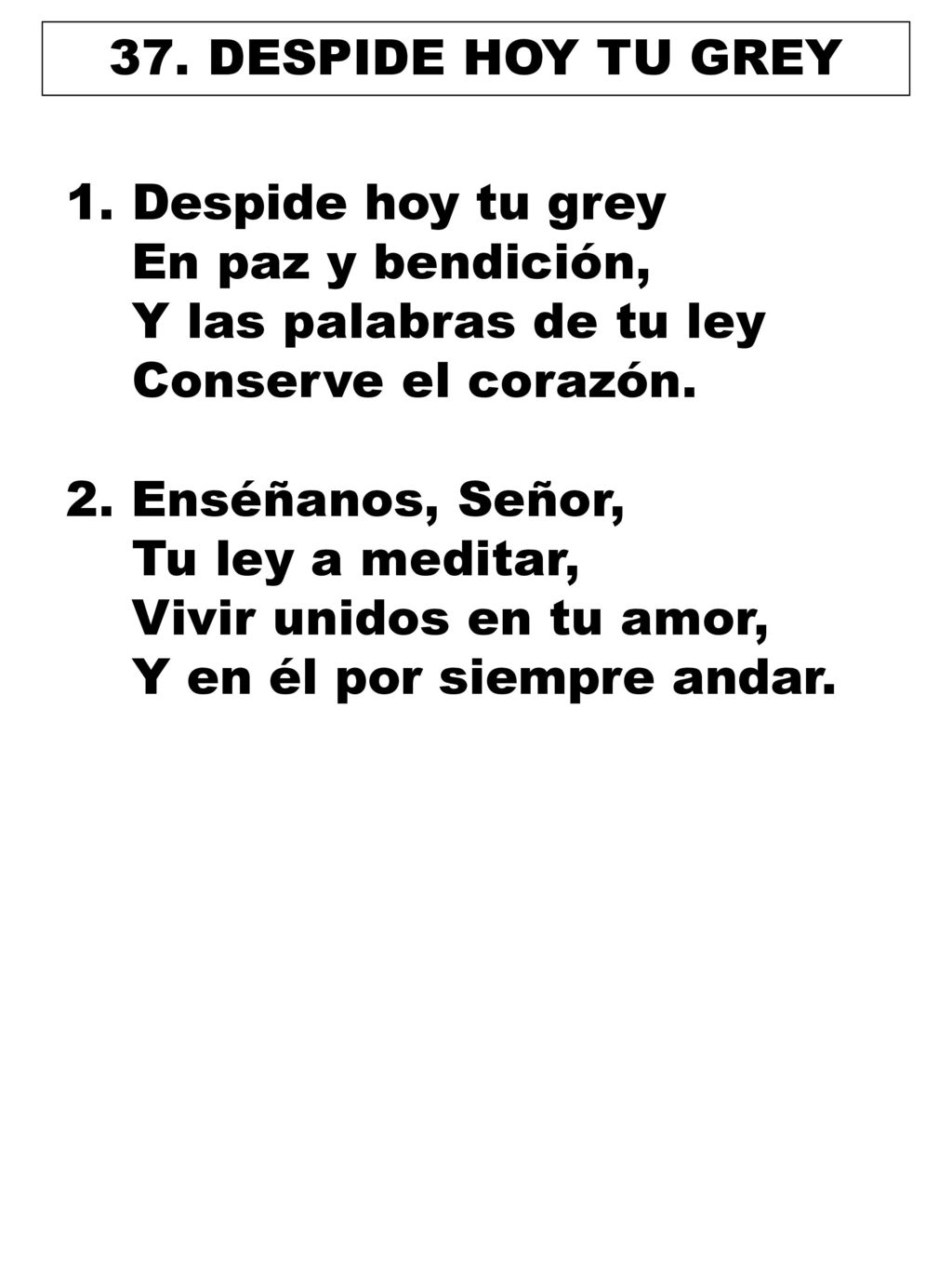 37. DESPIDE HOY TU GREY Despide hoy tu grey. En paz y bendición, Y las palabras de tu ley. Conserve el corazón.