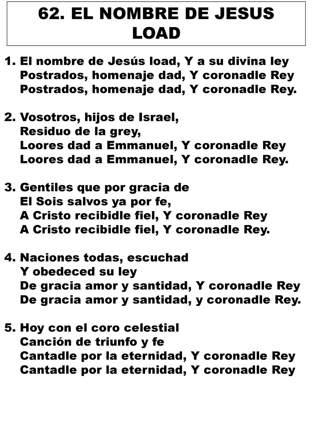 62. EL NOMBRE DE JESUS LOAD 1. El nombre de Jesús load, Y a su divina ley. Postrados, homenaje dad, Y coronadle Rey.