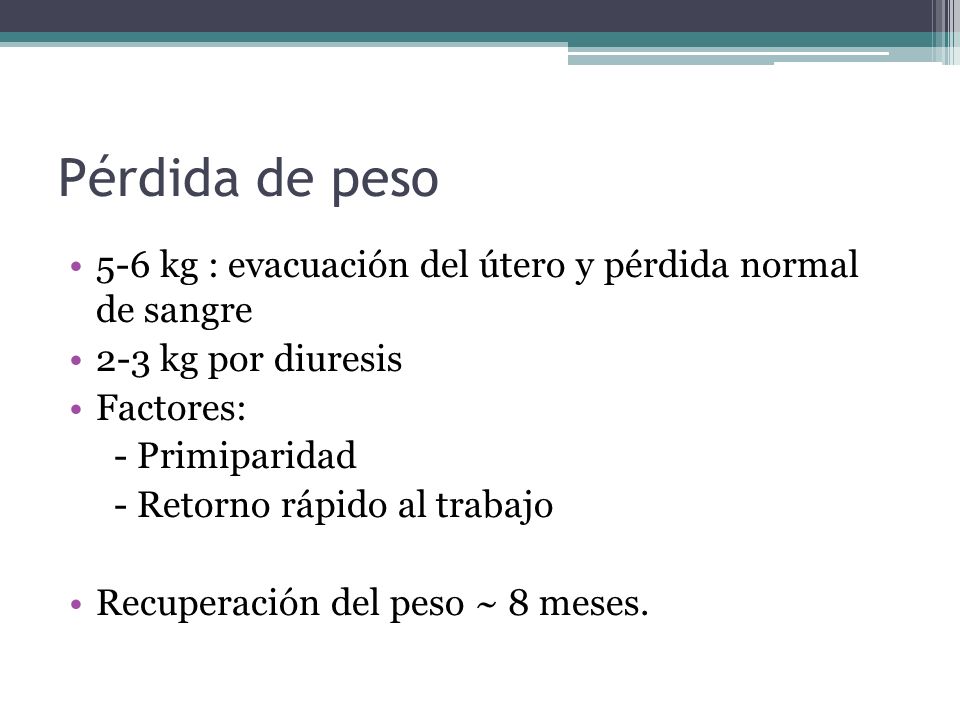 Pérdida de peso 5-6 kg : evacuación del útero y pérdida normal de sangre. 2-3 kg por diuresis. Factores: