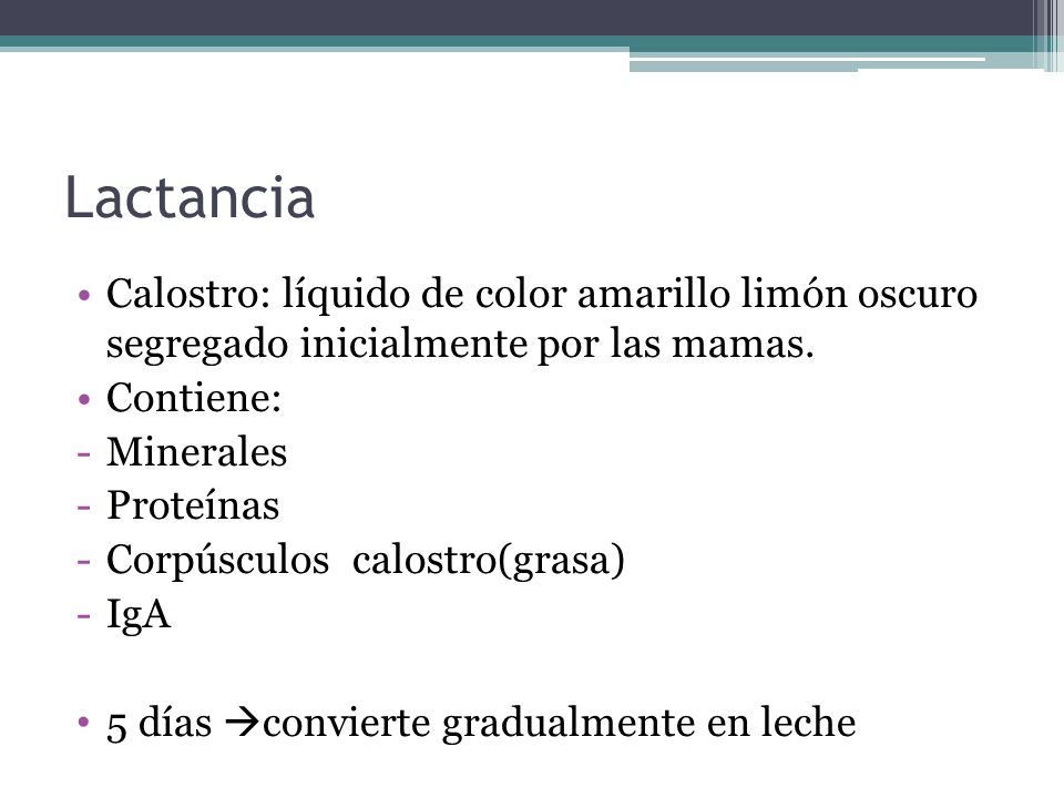 Lactancia Calostro: líquido de color amarillo limón oscuro segregado inicialmente por las mamas. Contiene: