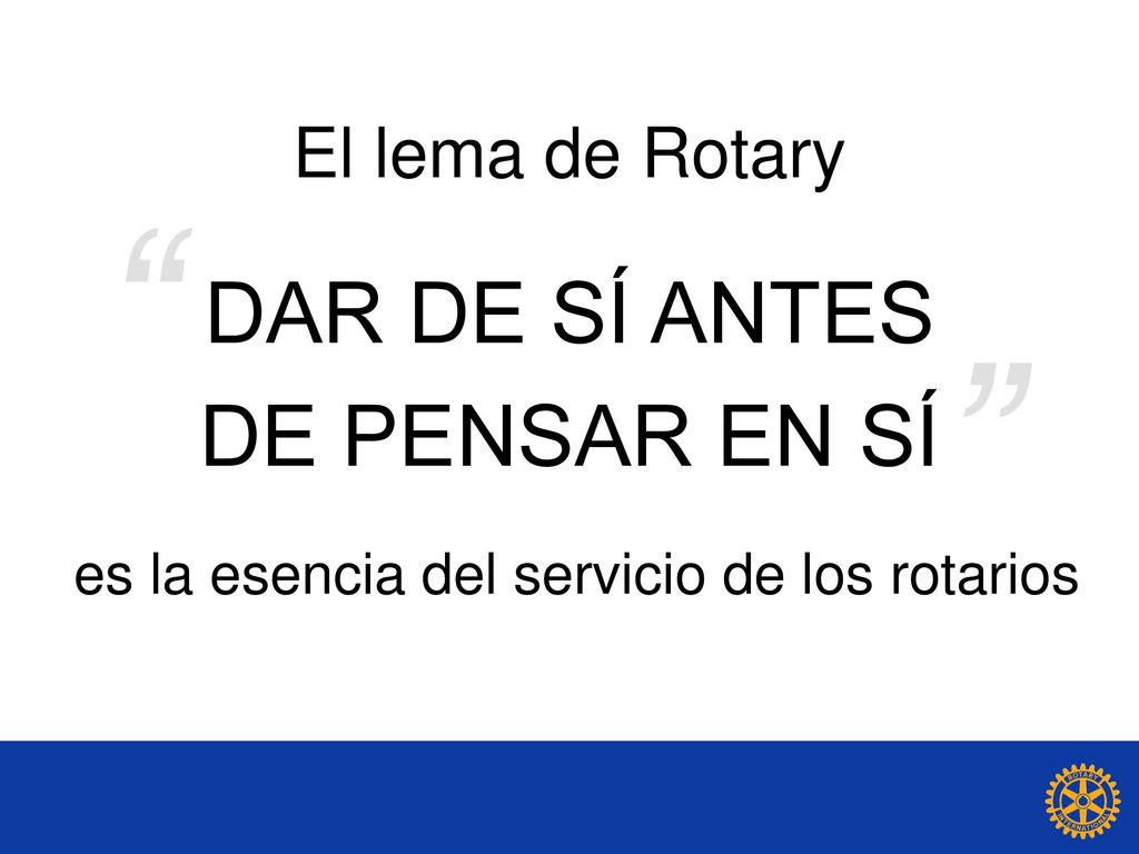 DAR DE SÍ ANTES DE PENSAR EN SÍ El lema de Rotary