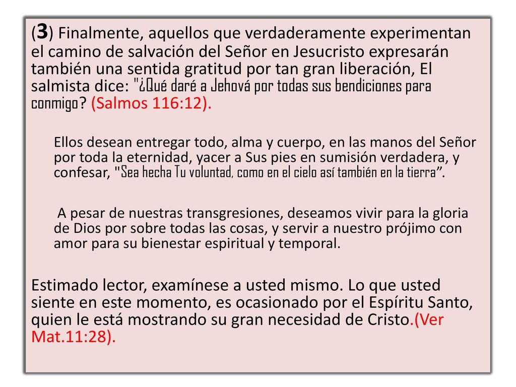 (3) Finalmente, aquellos que verdaderamente experimentan el camino de salvación del Señor en Jesucristo expresarán también una sentida gratitud por tan gran liberación, El salmista dice: ¿Qué daré a Jehová por todas sus bendiciones para conmigo (Salmos 116:12).