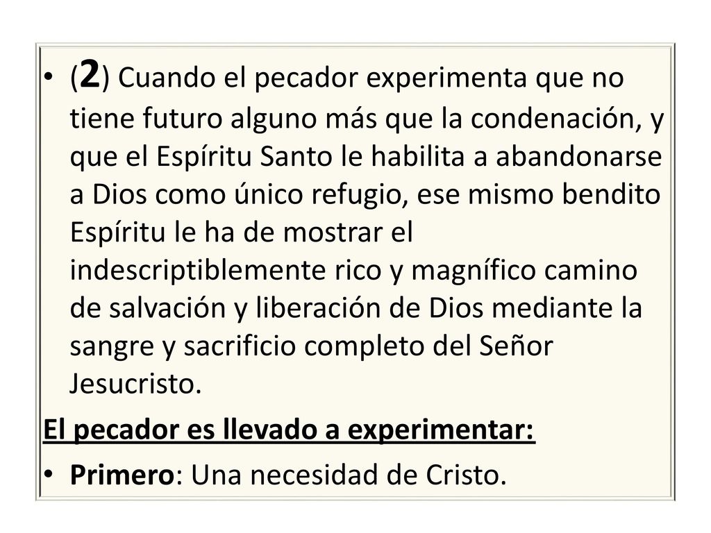 (2) Cuando el pecador experimenta que no tiene futuro alguno más que la condenación, y que el Espíritu Santo le habilita a abandonarse a Dios como único refugio, ese mismo bendito Espíritu le ha de mostrar el indescriptiblemente rico y magnífico camino de salvación y liberación de Dios mediante la sangre y sacrificio completo del Señor Jesucristo.