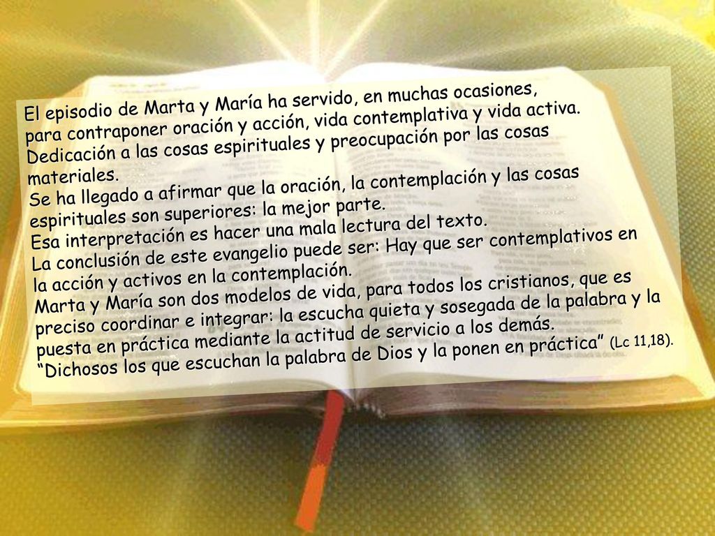 El episodio de Marta y María ha servido, en muchas ocasiones, para contraponer oración y acción, vida contemplativa y vida activa. Dedicación a las cosas espirituales y preocupación por las cosas