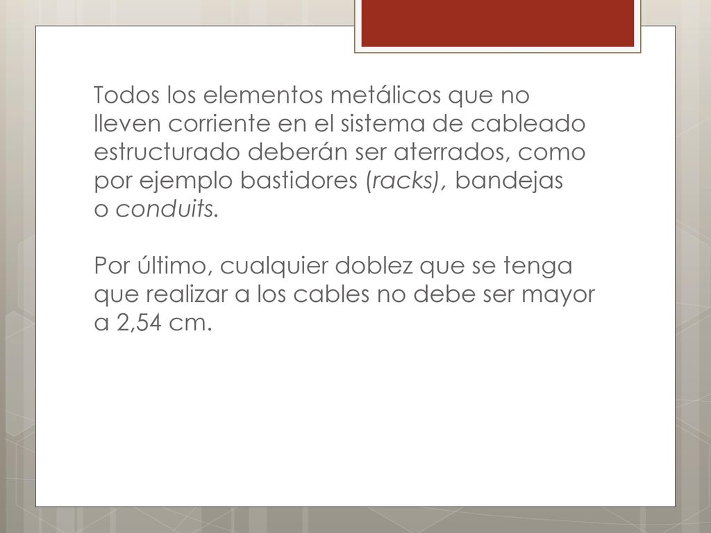 Todos los elementos metálicos que no lleven corriente en el sistema de cableado estructurado deberán ser aterrados, como por ejemplo bastidores (racks), bandejas o conduits.